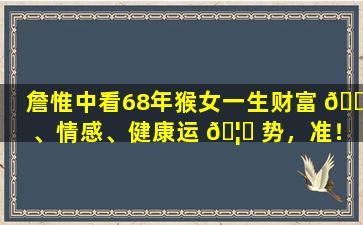 詹惟中看68年猴女一生财富 🐴 、情感、健康运 🦆 势，准！